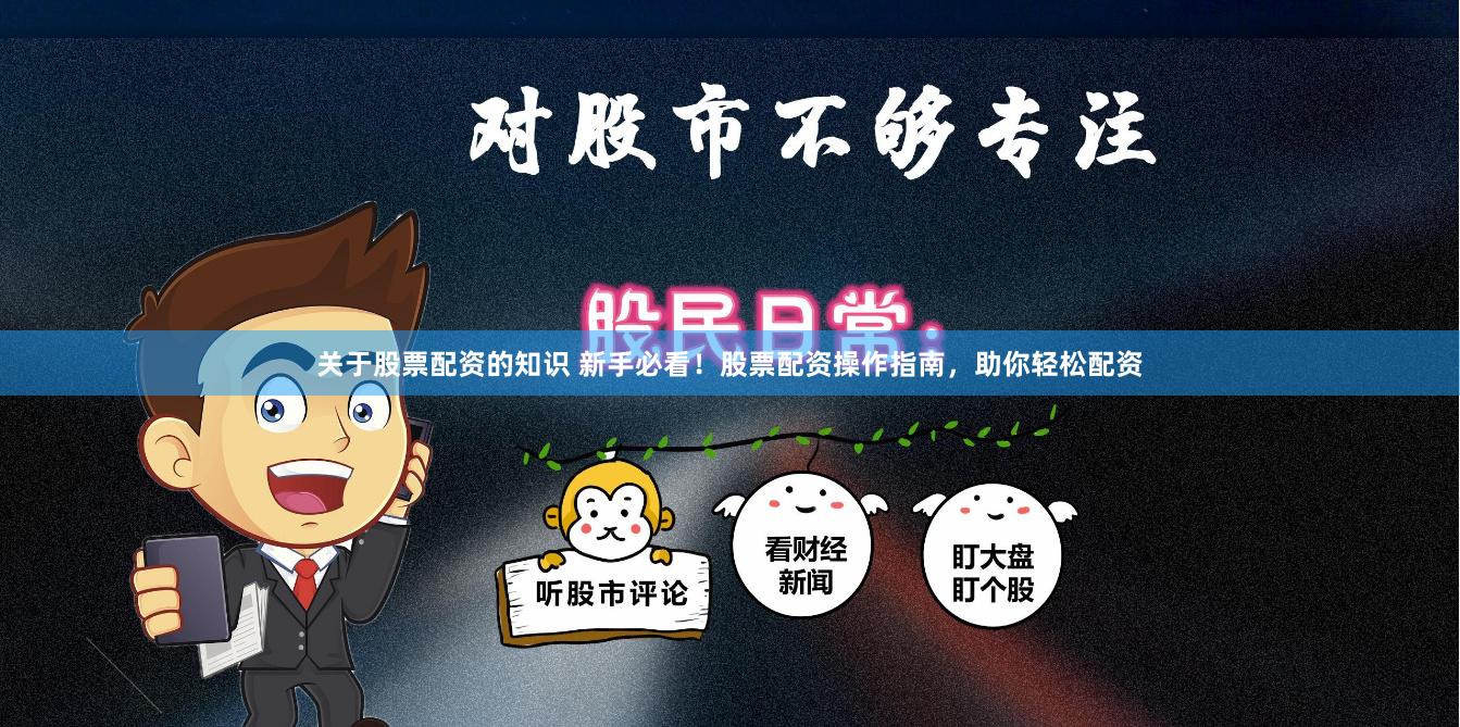 关于股票配资的知识 新手必看！股票配资操作指南，助你轻松配资