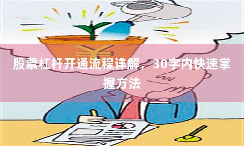 股票杠杆开通流程详解，30字内快速掌握方法