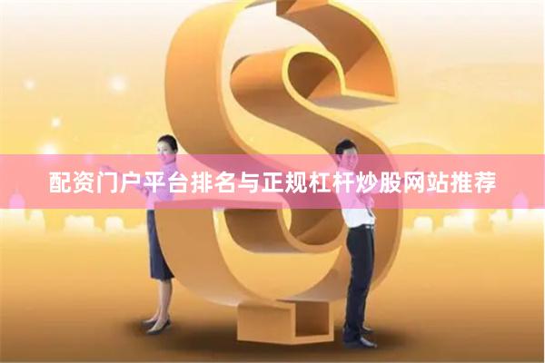 配资门户平台排名与正规杠杆炒股网站推荐