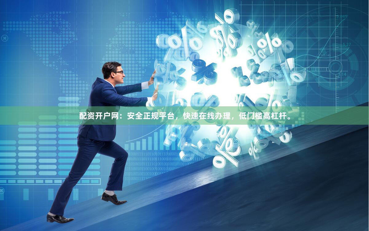 配资开户网：安全正规平台，快速在线办理，低门槛高杠杆。