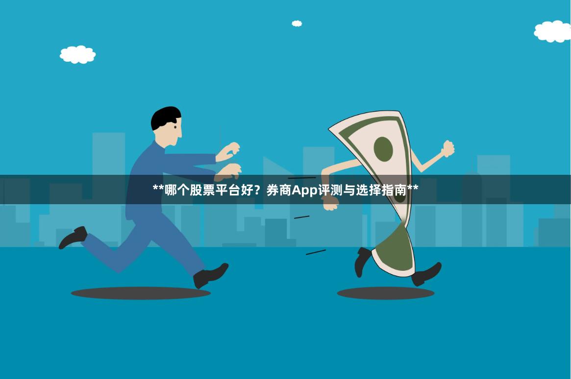 **哪个股票平台好？券商App评测与选择指南**